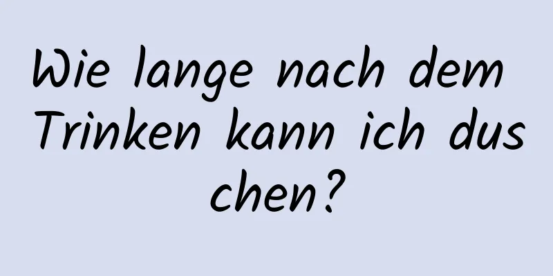 Wie lange nach dem Trinken kann ich duschen?
