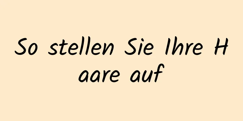 So stellen Sie Ihre Haare auf
