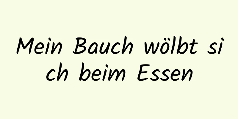 Mein Bauch wölbt sich beim Essen