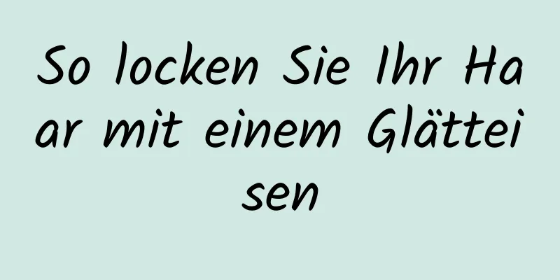 So locken Sie Ihr Haar mit einem Glätteisen