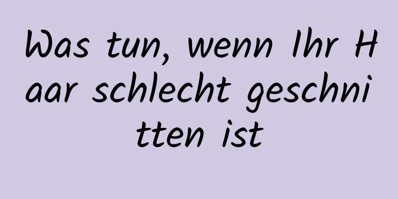 Was tun, wenn Ihr Haar schlecht geschnitten ist