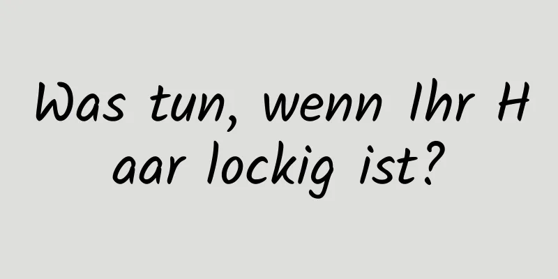 Was tun, wenn Ihr Haar lockig ist?
