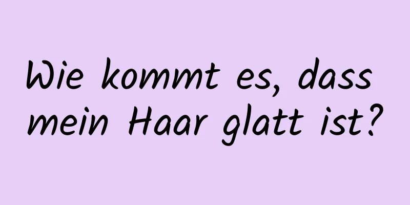 Wie kommt es, dass mein Haar glatt ist?