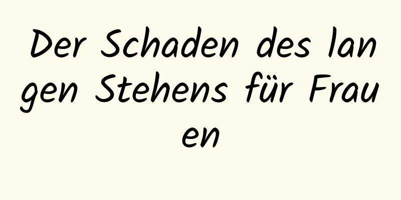 Der Schaden des langen Stehens für Frauen