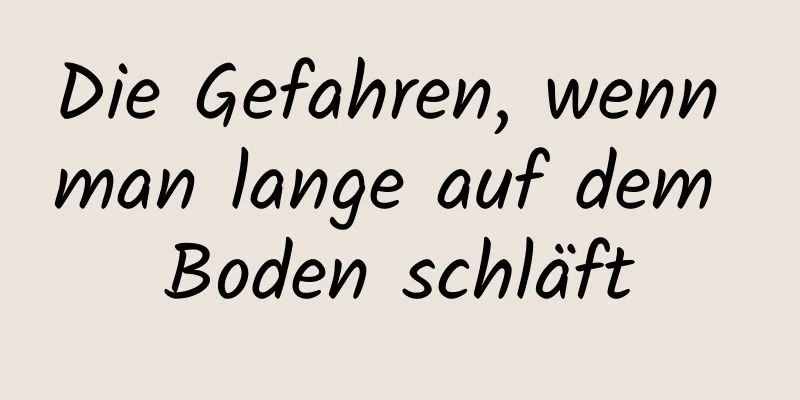 Die Gefahren, wenn man lange auf dem Boden schläft
