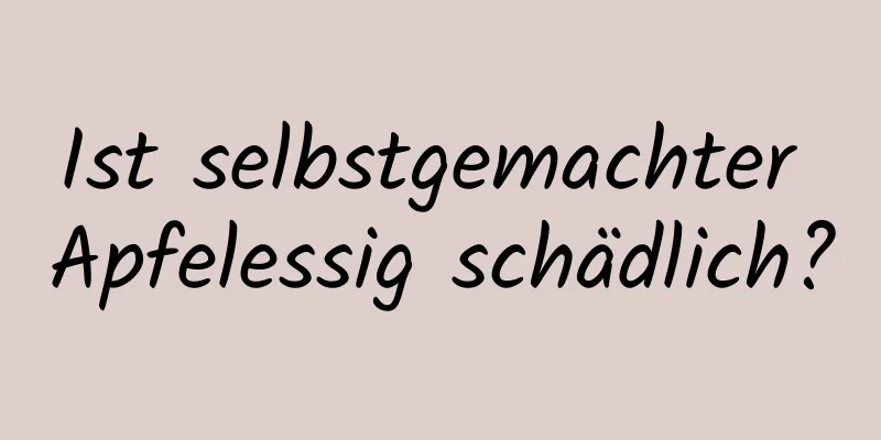 Ist selbstgemachter Apfelessig schädlich?