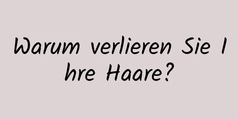 Warum verlieren Sie Ihre Haare?