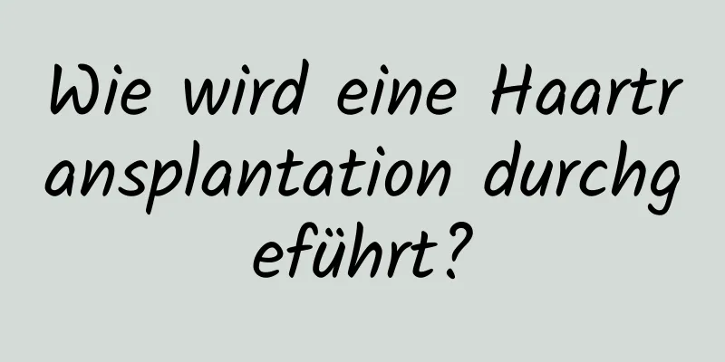 Wie wird eine Haartransplantation durchgeführt?