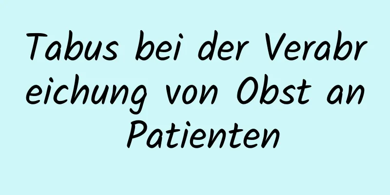 Tabus bei der Verabreichung von Obst an Patienten