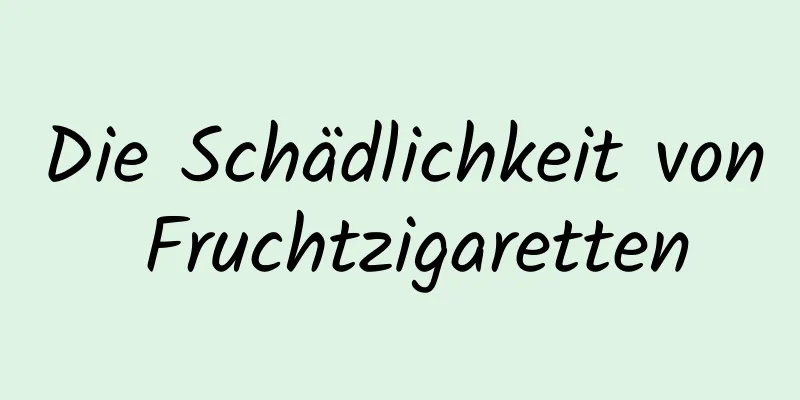 Die Schädlichkeit von Fruchtzigaretten