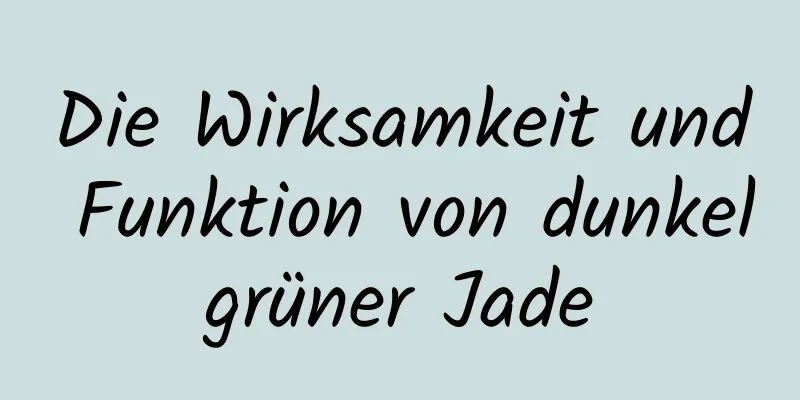 Die Wirksamkeit und Funktion von dunkelgrüner Jade