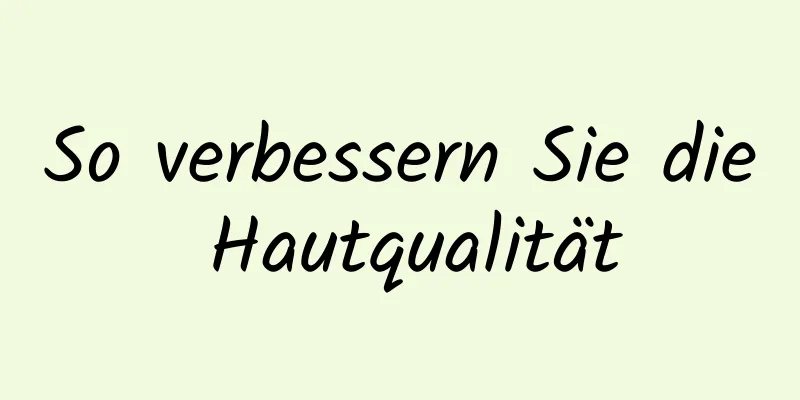 So verbessern Sie die Hautqualität
