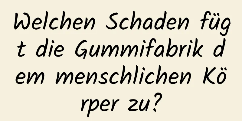 Welchen Schaden fügt die Gummifabrik dem menschlichen Körper zu?