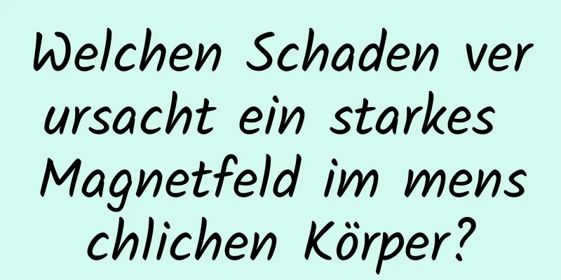 Welchen Schaden verursacht ein starkes Magnetfeld im menschlichen Körper?