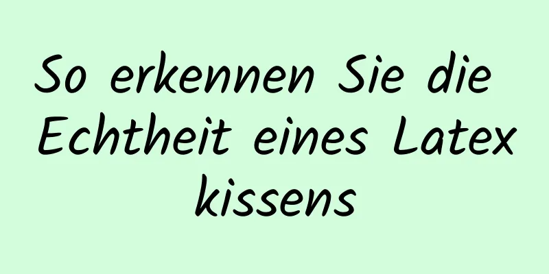 So erkennen Sie die Echtheit eines Latexkissens