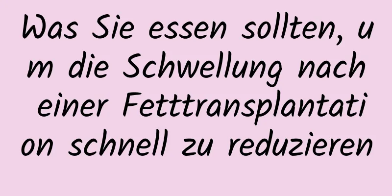 Was Sie essen sollten, um die Schwellung nach einer Fetttransplantation schnell zu reduzieren