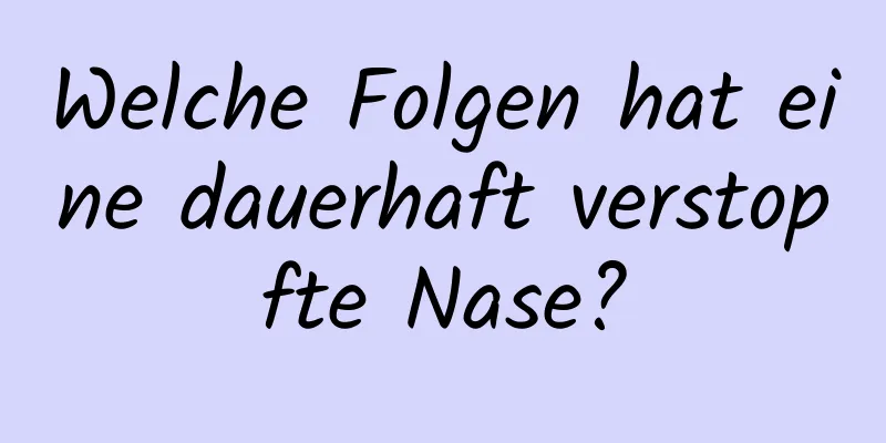 Welche Folgen hat eine dauerhaft verstopfte Nase?