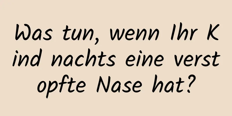 Was tun, wenn Ihr Kind nachts eine verstopfte Nase hat?