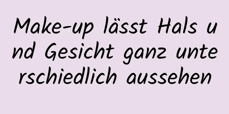 Make-up lässt Hals und Gesicht ganz unterschiedlich aussehen