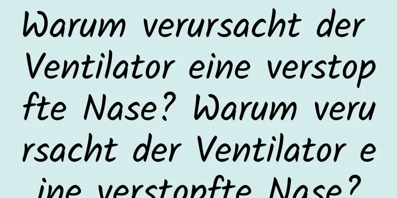 Warum verursacht der Ventilator eine verstopfte Nase? Warum verursacht der Ventilator eine verstopfte Nase?