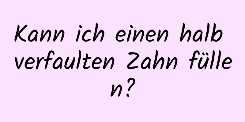 Kann ich einen halb verfaulten Zahn füllen?