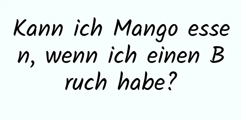 Kann ich Mango essen, wenn ich einen Bruch habe?