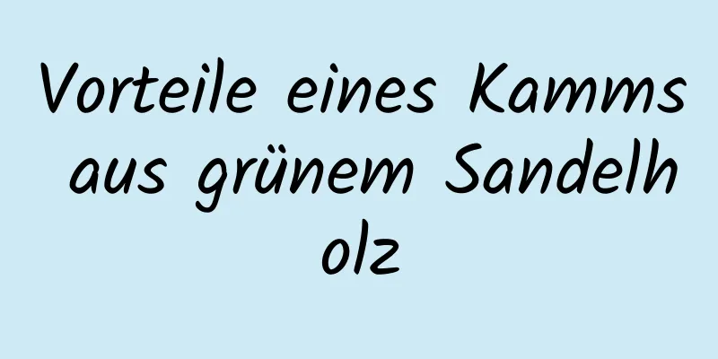 Vorteile eines Kamms aus grünem Sandelholz