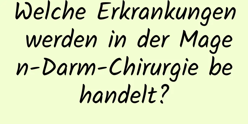 Welche Erkrankungen werden in der Magen-Darm-Chirurgie behandelt?