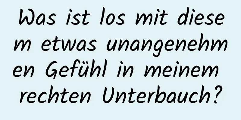 Was ist los mit diesem etwas unangenehmen Gefühl in meinem rechten Unterbauch?