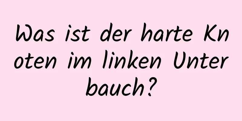Was ist der harte Knoten im linken Unterbauch?