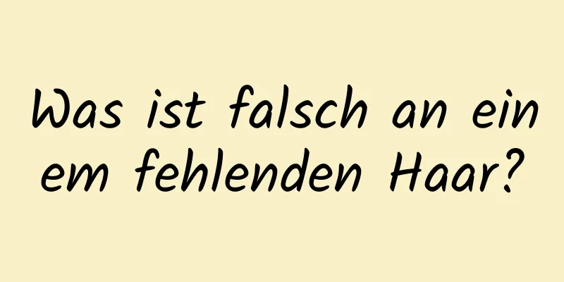 Was ist falsch an einem fehlenden Haar?