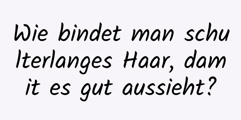 Wie bindet man schulterlanges Haar, damit es gut aussieht?