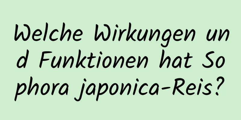 Welche Wirkungen und Funktionen hat Sophora japonica-Reis?