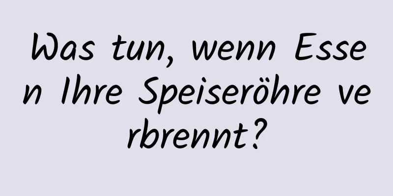 Was tun, wenn Essen Ihre Speiseröhre verbrennt?