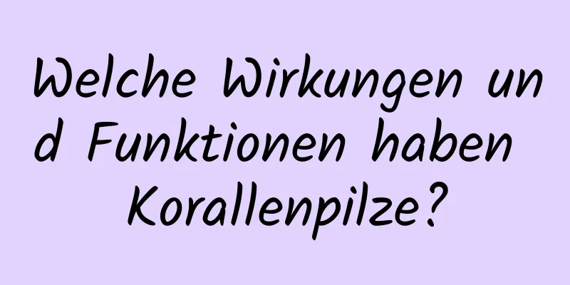 Welche Wirkungen und Funktionen haben Korallenpilze?