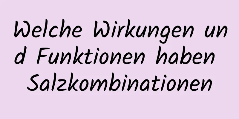 Welche Wirkungen und Funktionen haben Salzkombinationen