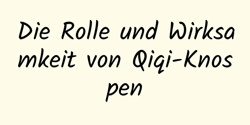 Die Rolle und Wirksamkeit von Qiqi-Knospen