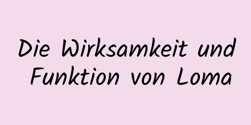 Die Wirksamkeit und Funktion von Loma
