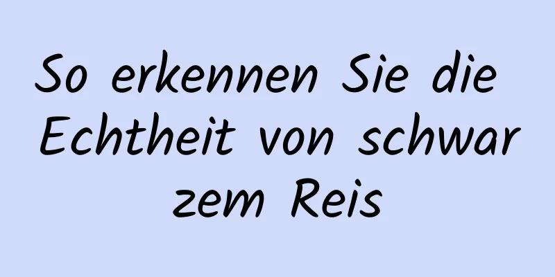 So erkennen Sie die Echtheit von schwarzem Reis