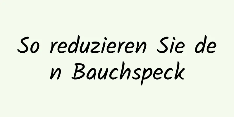 So reduzieren Sie den Bauchspeck