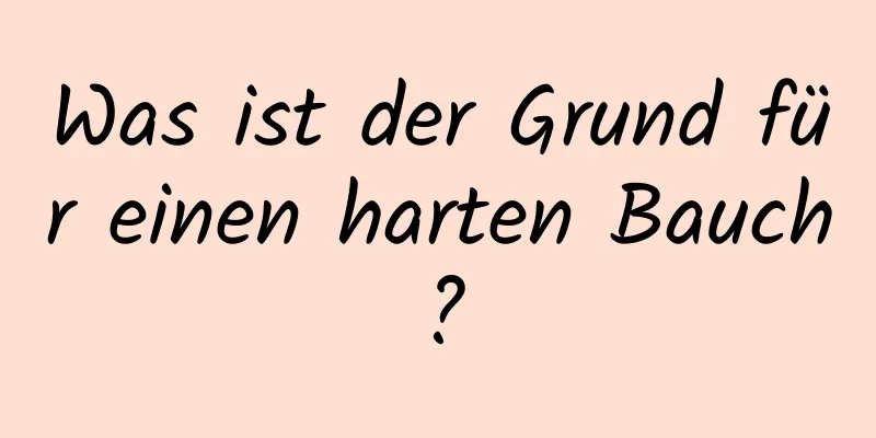 Was ist der Grund für einen harten Bauch?