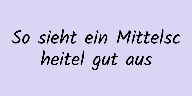 So sieht ein Mittelscheitel gut aus