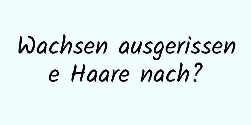 Wachsen ausgerissene Haare nach?