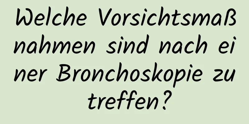 Welche Vorsichtsmaßnahmen sind nach einer Bronchoskopie zu treffen?