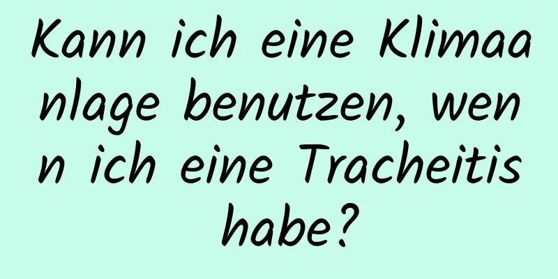 Kann ich eine Klimaanlage benutzen, wenn ich eine Tracheitis habe?