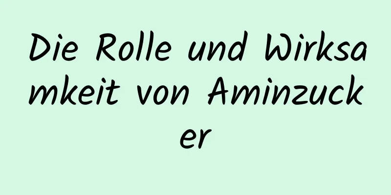 Die Rolle und Wirksamkeit von Aminzucker