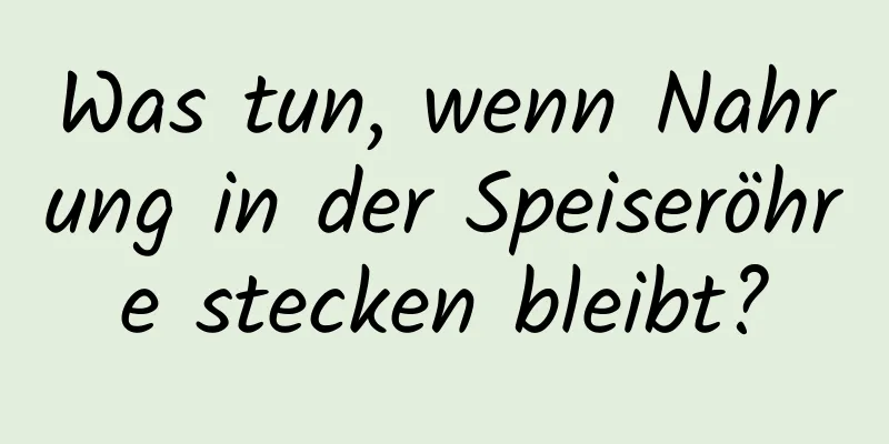 Was tun, wenn Nahrung in der Speiseröhre stecken bleibt?
