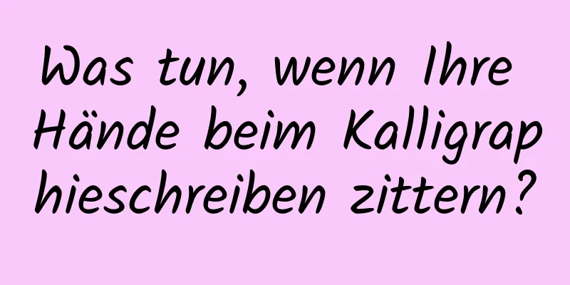 Was tun, wenn Ihre Hände beim Kalligraphieschreiben zittern?