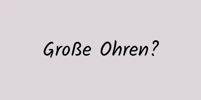 Große Ohren?