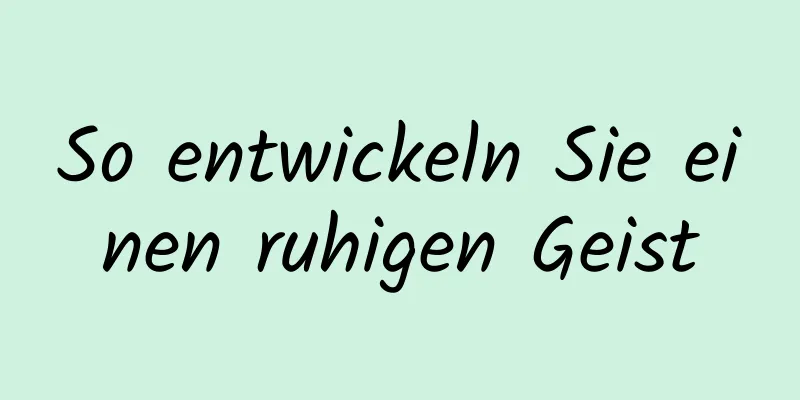 So entwickeln Sie einen ruhigen Geist